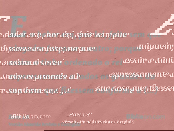 E o beber era, por lei, feito sem que ninguém forçasse a outro; porque assim o tinha ordenado o rei expressamente a todos os grandes da sua casa que fizessem co