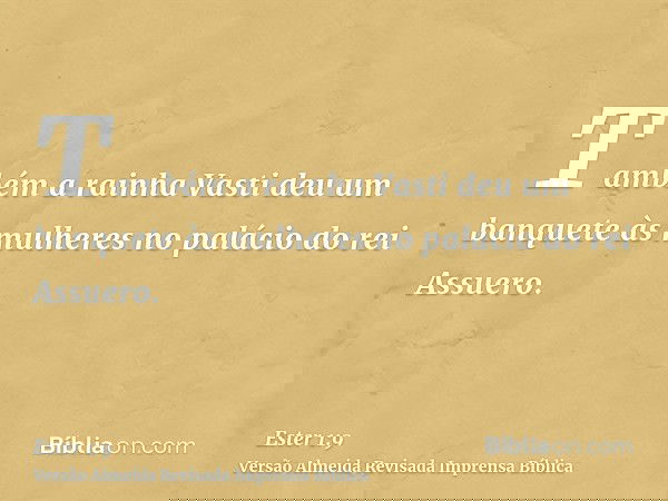 Também a rainha Vasti deu um banquete às mulheres no palácio do rei Assuero.