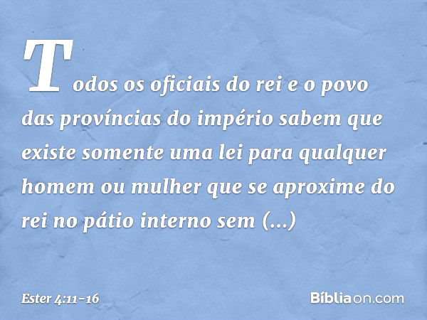 "Todos os oficiais do rei e o povo das províncias do império sabem que existe somente uma lei para qualquer homem ou mulher que se aproxime do rei no pátio inte