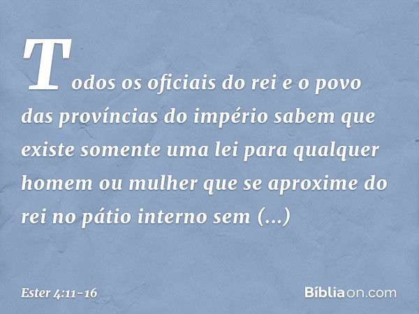 "Todos os oficiais do rei e o povo das províncias do império sabem que existe somente uma lei para qualquer homem ou mulher que se aproxime do rei no pátio inte