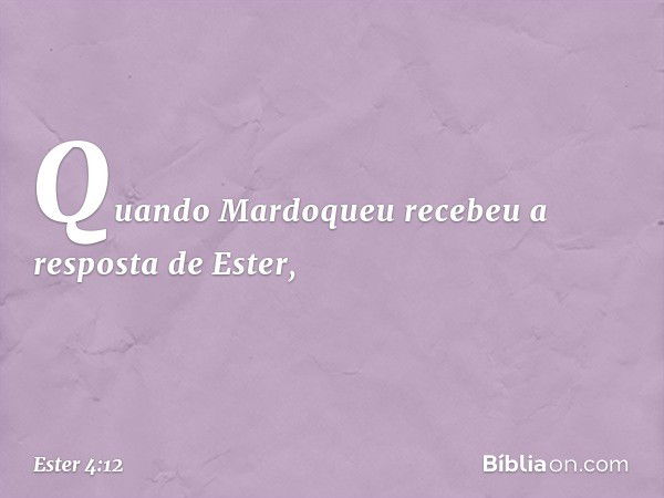 Quando Mardoqueu recebeu a resposta de Ester, -- Ester 4:12