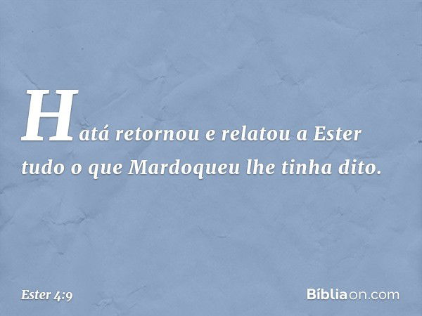 Hatá retornou e relatou a Ester tudo o que Mardoqueu lhe tinha dito. -- Ester 4:9