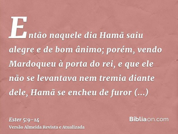 Então naquele dia Hamã saiu alegre e de bom ânimo; porém, vendo Mardoqueu à porta do rei, e que ele não se levantava nem tremia diante dele, Hamã se encheu de f