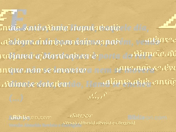 Então, saiu Hamã, naquele dia, alegre e de bom ânimo; porém, vendo Hamã a Mardoqueu à porta do rei e que não se levantara nem se movera diante dele, então, Hamã