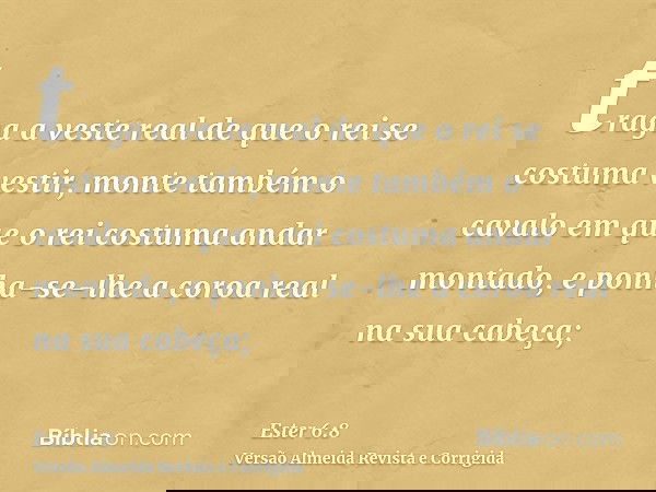 traga a veste real de que o rei se costuma vestir, monte também o cavalo em que o rei costuma andar montado, e ponha-se-lhe a coroa real na sua cabeça;