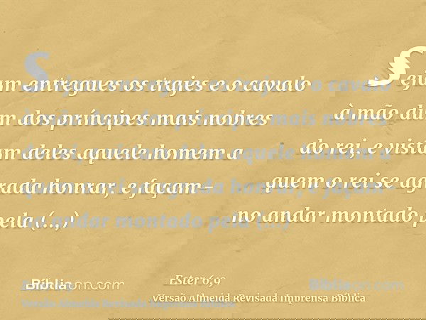 sejam entregues os trajes e o cavalo à mão dum dos príncipes mais nobres do rei, e vistam deles aquele homem a quem o rei se agrada honrar, e façam-no andar mon