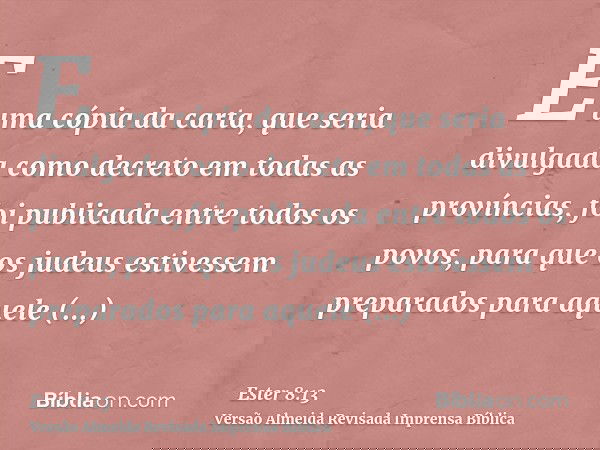E uma cópia da carta, que seria divulgada como decreto em todas as províncias, foi publicada entre todos os povos, para que os judeus estivessem preparados para
