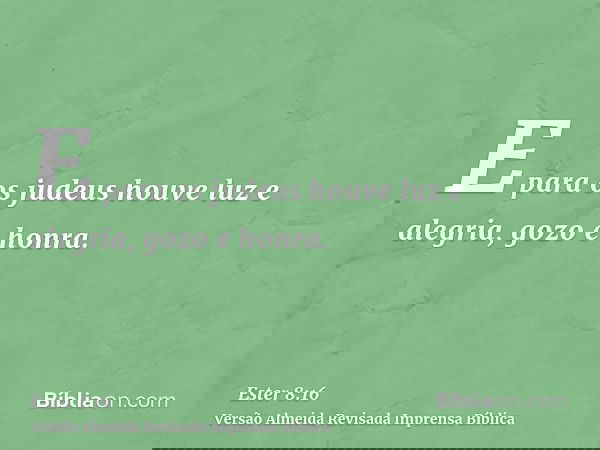 E para os judeus houve luz e alegria, gozo e honra.