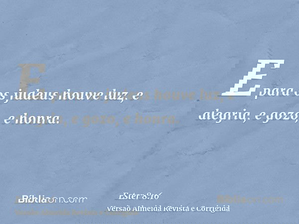 E para os judeus houve luz, e alegria, e gozo, e honra.