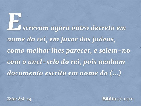 Escrevam agora outro decreto em nome do rei, em favor dos judeus, como melhor lhes parecer, e selem-no com o anel-selo do rei, pois nenhum documento escrito em 