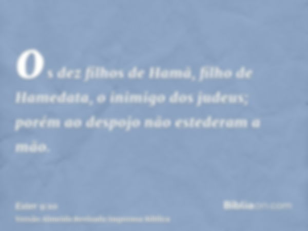 os dez filhos de Hamã, filho de Hamedata, o inimigo dos judeus; porém ao despojo não estederam a mão.