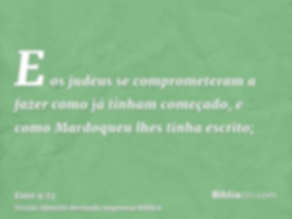 E os judeus se comprometeram a fazer como já tinham começado, e como Mardoqueu lhes tinha escrito;