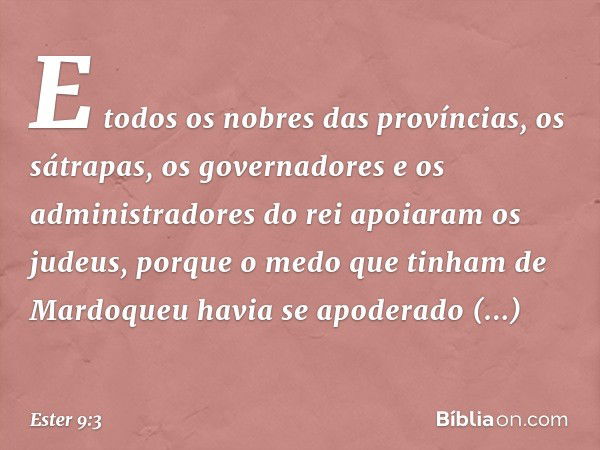 E todos os nobres das províncias, os sátrapas, os governadores e os administradores do rei apoiaram os judeus, porque o medo que tinham de Mardoqueu havia se ap