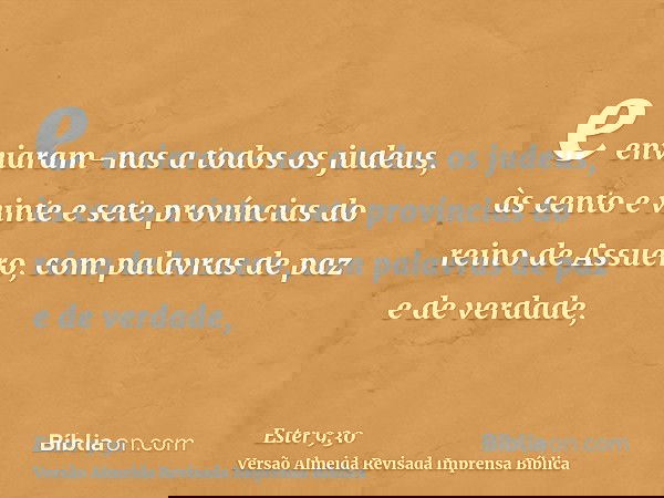 e enviaram-nas a todos os judeus, às cento e vinte e sete províncias do reino de Assuero, com palavras de paz e de verdade,