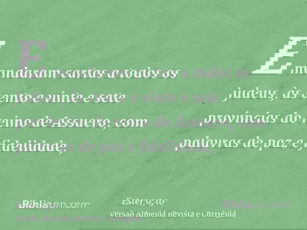E mandaram cartas a todos os judeus, às cento e vinte e sete províncias do reino de Assuero, com palavras de paz e fidelidade,
