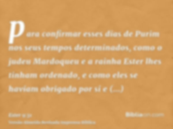 para confirmar esses dias de Purim nos seus tempos determinados, como o judeu Mardoqueu e a rainha Ester lhes tinham ordenado, e como eles se haviam obrigado po