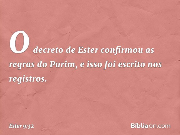O decreto de Ester confirmou as regras do Purim, e isso foi escrito nos registros. -- Ester 9:32