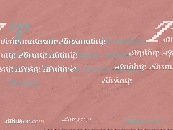 Também mata­ram Parsandata, Dalfom, Aspata, Porata, Ada­lia, Aridata, Farmasta, Arisai, Aridai e Vaisata, -- Ester 9:7-9