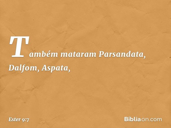 Também mata­ram Parsandata, Dalfom, Aspata, -- Ester 9:7