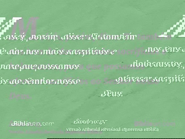 Moisés, porém, disse: Tu também nos tens de dar nas mãos sacrifícios e holocaustos, para que possamos oferecer sacrifícios ao Senhor nosso Deus.