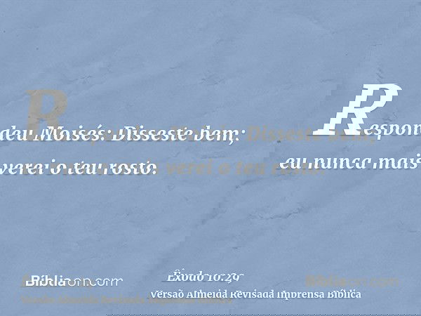 Respondeu Moisés: Disseste bem; eu nunca mais verei o teu rosto.