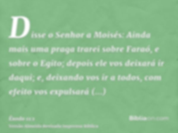 Disse o Senhor a Moisés: Ainda mais uma praga trarei sobre Faraó, e sobre o Egito; depois ele vos deixará ir daqui; e, deixando vos ir a todos, com efeito vos e