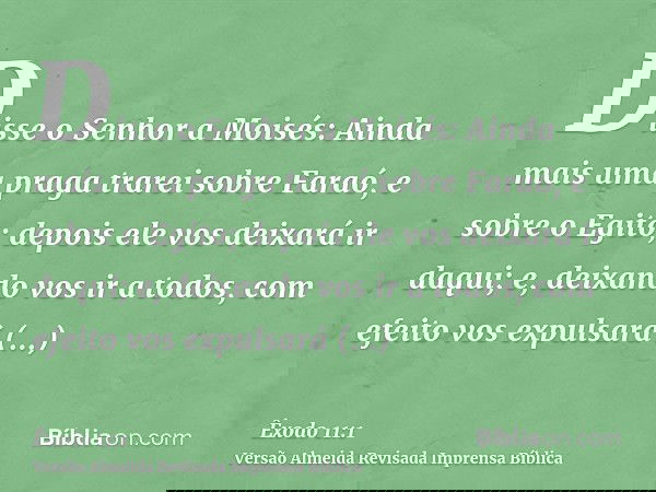 Disse o Senhor a Moisés: Ainda mais uma praga trarei sobre Faraó, e sobre o Egito; depois ele vos deixará ir daqui; e, deixando vos ir a todos, com efeito vos e