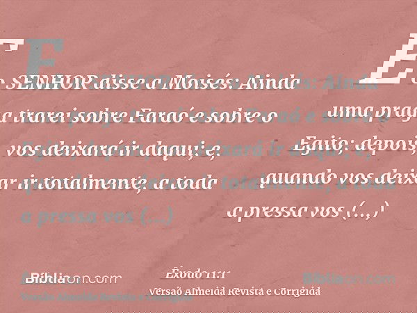 E o SENHOR disse a Moisés: Ainda uma praga trarei sobre Faraó e sobre o Egito; depois, vos deixará ir daqui; e, quando vos deixar ir totalmente, a toda a pressa