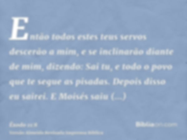 Então todos estes teus servos descerão a mim, e se inclinarão diante de mim, dizendo: Sai tu, e todo o povo que te segue as pisadas. Depois disso eu sairei. E M