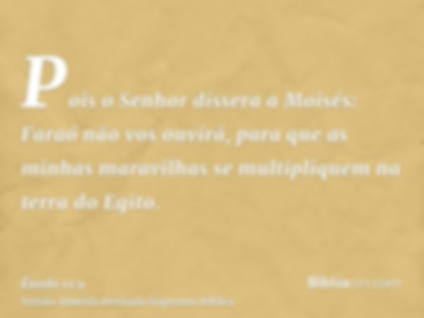 Pois o Senhor dissera a Moisés: Faraó não vos ouvirá, para que as minhas maravilhas se multipliquem na terra do Egito.