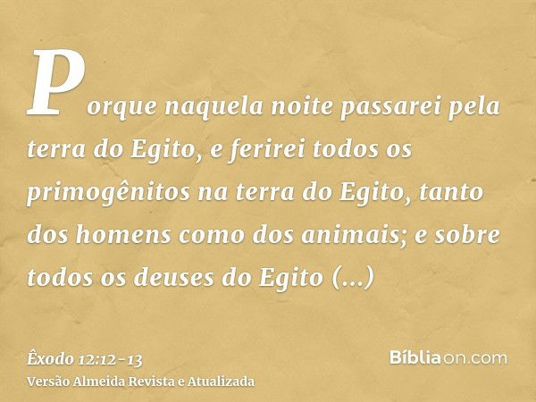 Porque naquela noite passarei pela terra do Egito, e ferirei todos os primogênitos na terra do Egito, tanto dos homens como dos animais; e sobre todos os deuses