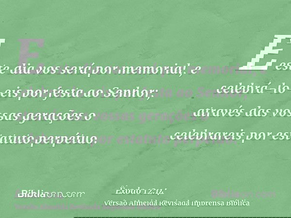 E este dia vos será por memorial, e celebrá-lo-eis por festa ao Senhor; através das vossas gerações o celebrareis por estatuto perpétuo.