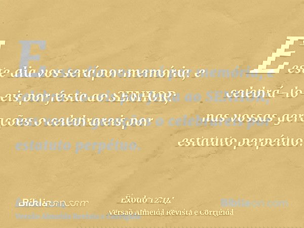 E este dia vos será por memória, e celebrá-lo-eis por festa ao SENHOR; nas vossas gerações o celebrareis por estatuto perpétuo.