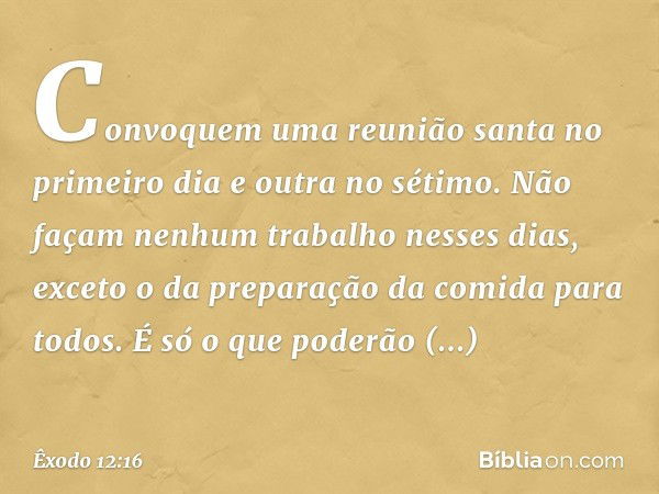 Convoquem uma reunião santa no primeiro dia e outra no sétimo. Não façam nenhum trabalho nesses dias, exceto o da preparação da comida para todos. É só o que po