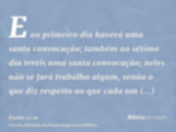 E ao primeiro dia haverá uma santa convocação; também ao sétimo dia tereis uma santa convocação; neles não se fará trabalho algum, senão o que diz respeito ao q