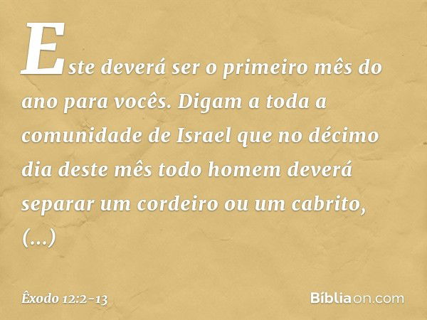 "Este deverá ser o primeiro mês do ano para vocês. Digam a toda a comunidade de Israel que no décimo dia deste mês todo homem deverá separar um cordeiro ou um c