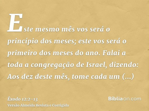 Este mesmo mês vos será o princípio dos meses; este vos será o primeiro dos meses do ano.Falai a toda a congregação de Israel, dizendo: Aos dez deste mês, tome 