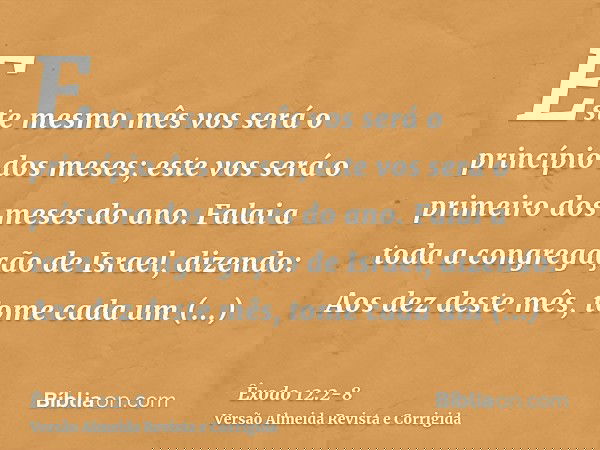 Este mesmo mês vos será o princípio dos meses; este vos será o primeiro dos meses do ano.Falai a toda a congregação de Israel, dizendo: Aos dez deste mês, tome