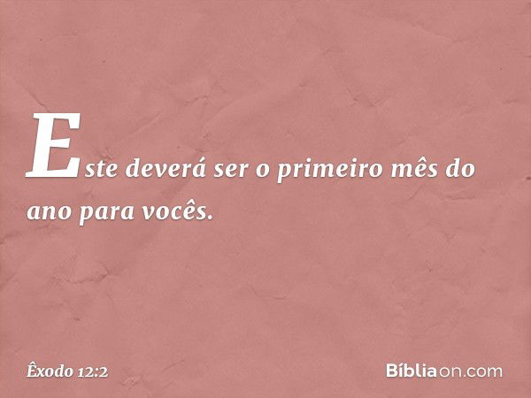 "Este deverá ser o primeiro mês do ano para vocês. -- Êxodo 12:2