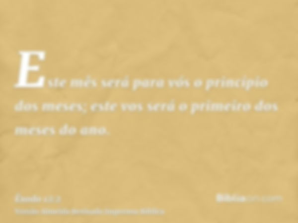 Este mês será para vós o princípio dos meses; este vos será o primeiro dos meses do ano.