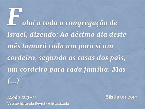 Falai a toda a congregação de Israel, dizendo: Ao décimo dia deste mês tomará cada um para si um cordeiro, segundo as casas dos pais, um cordeiro para cada famí