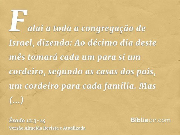 Falai a toda a congregação de Israel, dizendo: Ao décimo dia deste mês tomará cada um para si um cordeiro, segundo as casas dos pais, um cordeiro para cada famí