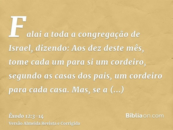 Falai a toda a congregação de Israel, dizendo: Aos dez deste mês, tome cada um para si um cordeiro, segundo as casas dos pais, um cordeiro para cada casa.Mas, s