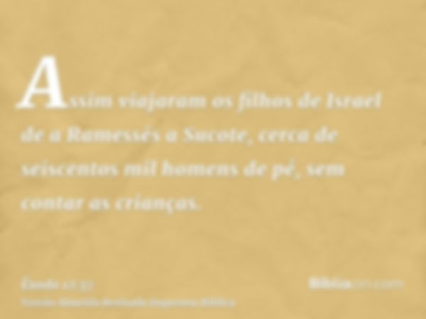 Assim viajaram os filhos de Israel de a Ramessés a Sucote, cerca de seiscentos mil homens de pé, sem contar as crianças.