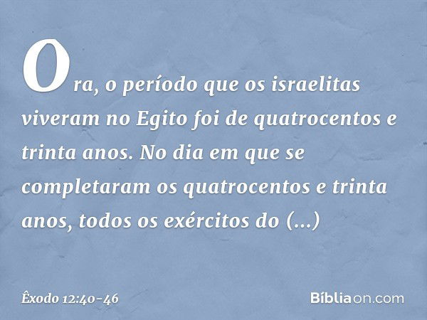 Ora, o período que os israelitas vive­ram no Egito foi de quatrocentos e trinta anos. No dia em que se completaram os quatrocen­tos e trinta anos, todos os exér