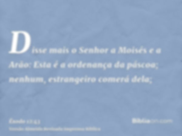 Disse mais o Senhor a Moisés e a Arão: Esta é a ordenança da páscoa; nenhum, estrangeiro comerá dela;