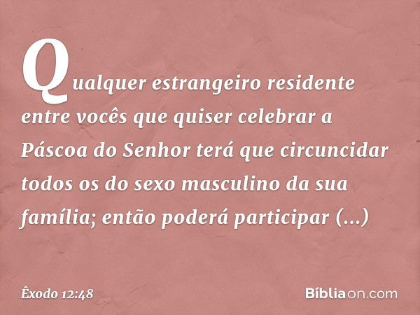 "Qualquer estrangeiro residente entre vocês que quiser celebrar a Páscoa do Senhor terá que circuncidar todos os do sexo masculino da sua família; então poderá 