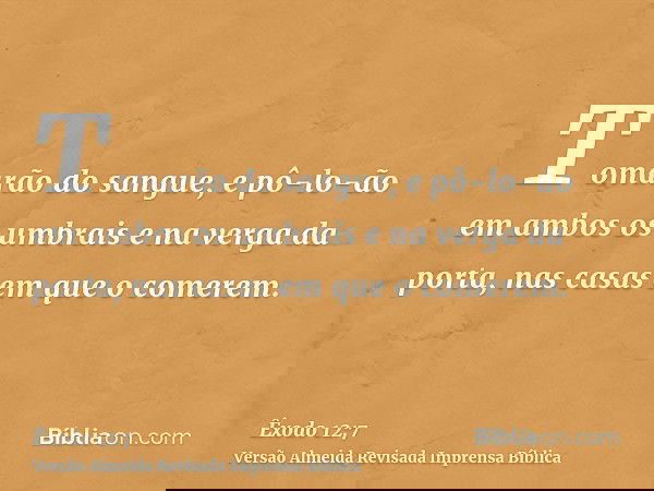 Tomarão do sangue, e pô-lo-ão em ambos os umbrais e na verga da porta, nas casas em que o comerem.
