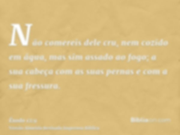 Não comereis dele cru, nem cozido em água, mas sim assado ao fogo; a sua cabeça com as suas pernas e com a sua fressura.