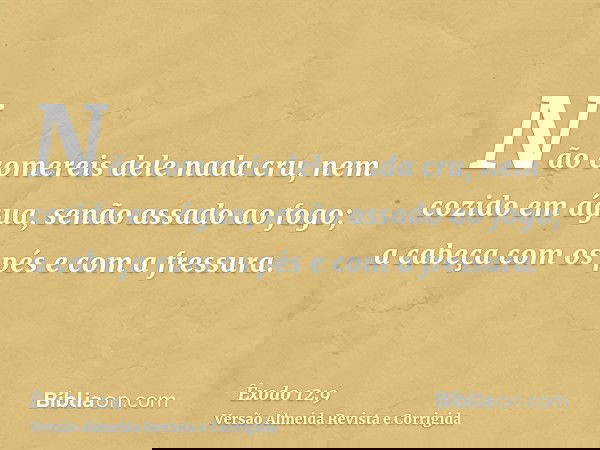Não comereis dele nada cru, nem cozido em água, senão assado ao fogo; a cabeça com os pés e com a fressura.